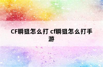 CF瞬狙怎么打 cf瞬狙怎么打手游